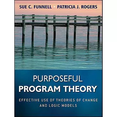 Purposeful Program Theory : Effective Use of Theories of Change and Logic Models