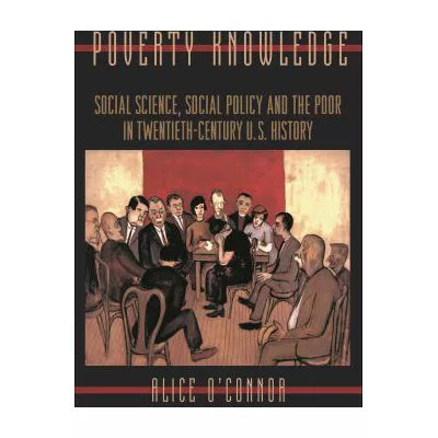 Poverty Knowledge: Social Science, Social Policy, and the Poor in Twentieth-Century U.S. History