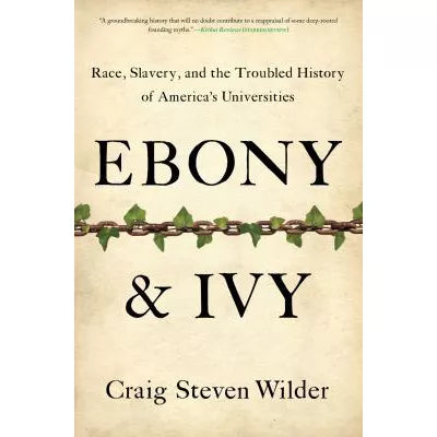 Ebony and Ivy : Race, Slavery, and the Troubled History of America's Universities