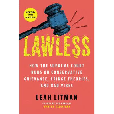 Lawless: How the Supreme Court Runs on Conservative Grievance, Fringe Theories, &amp; Bad Vibes